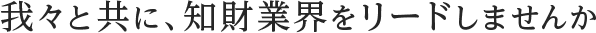 我々と共に、知財業界をリードしませんか