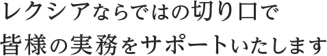 レクシアならではの切り口でみなさまの実務をサポートいたします